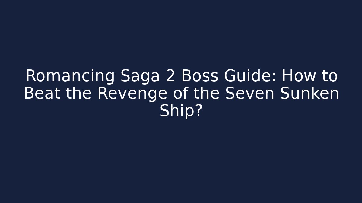 Romancing Saga 2 Boss Guide: How to Beat the Revenge of the Seven Sunken Ship?