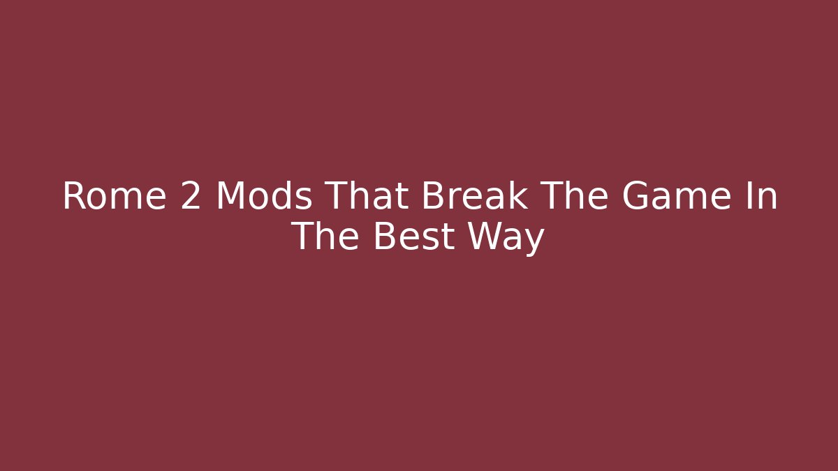 Rome 2 Mods That Break The Game In The Best Way