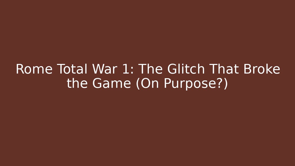 Rome Total War 1: The Glitch That Broke the Game (On Purpose?)
