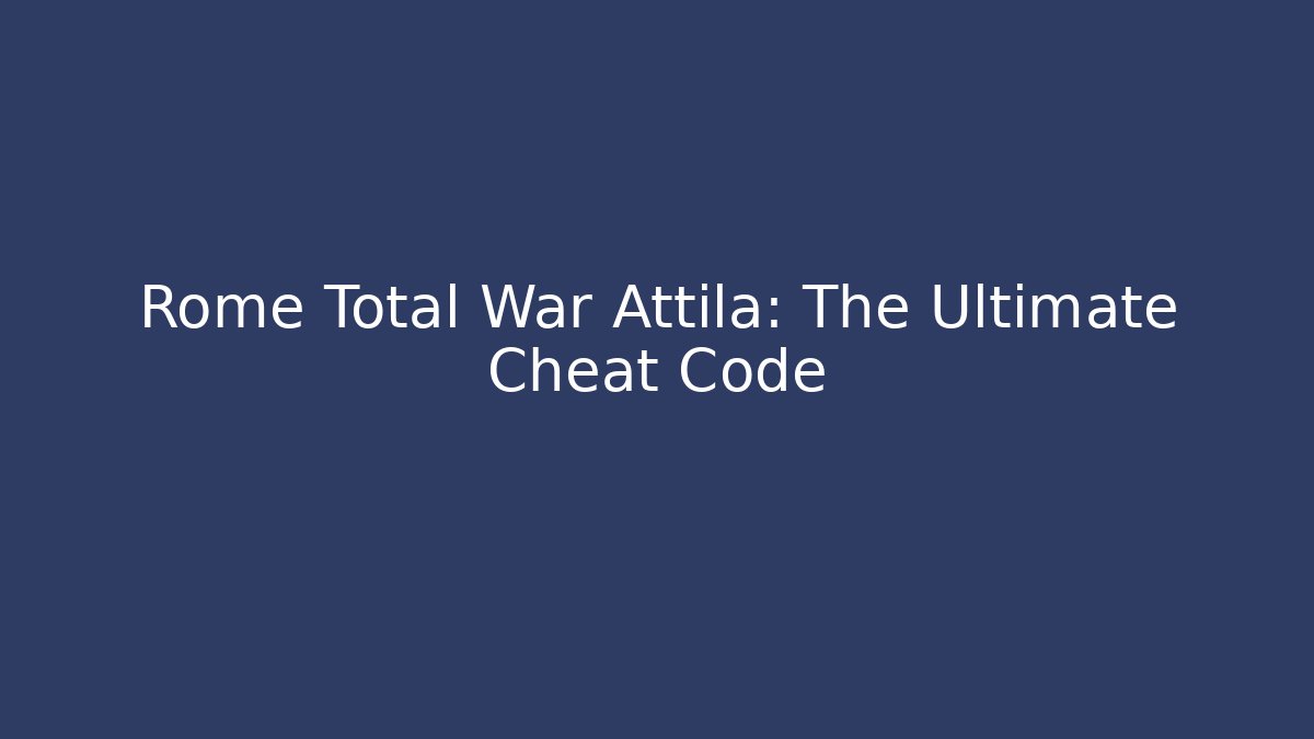 Rome Total War Attila: The Ultimate Cheat Code