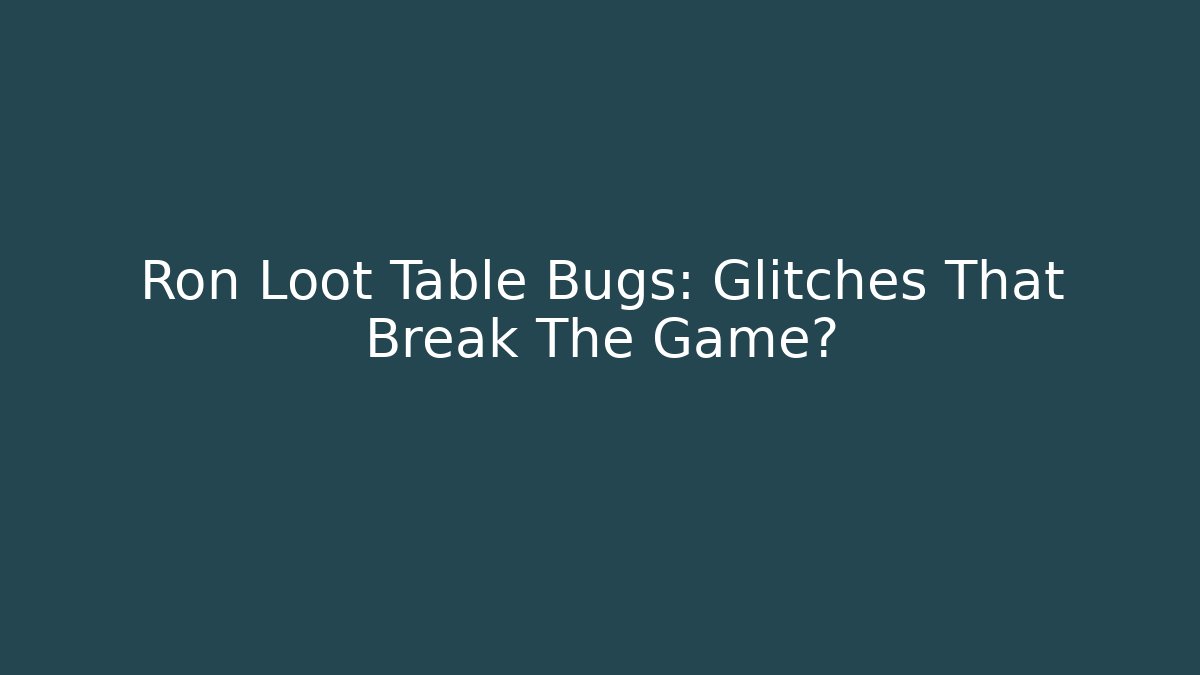Ron Loot Table Bugs: Glitches That Break The Game?