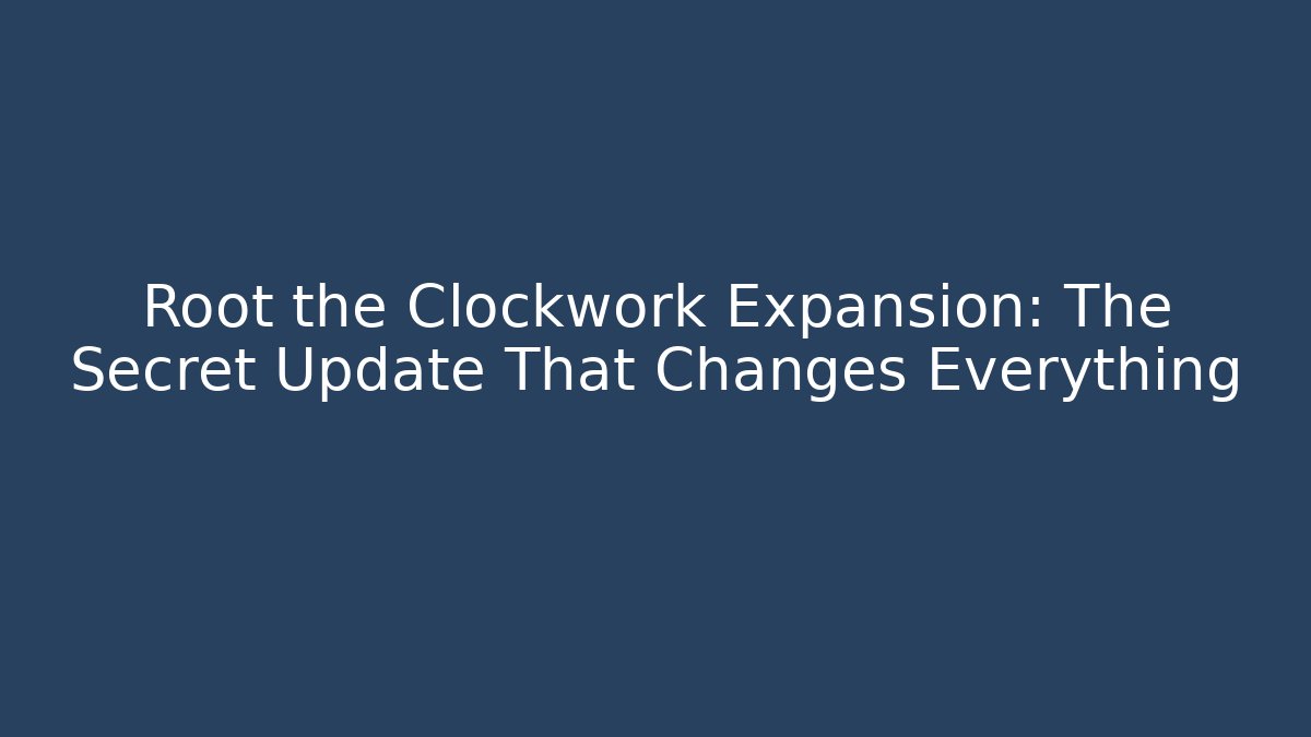 Root the Clockwork Expansion: The Secret Update That Changes Everything