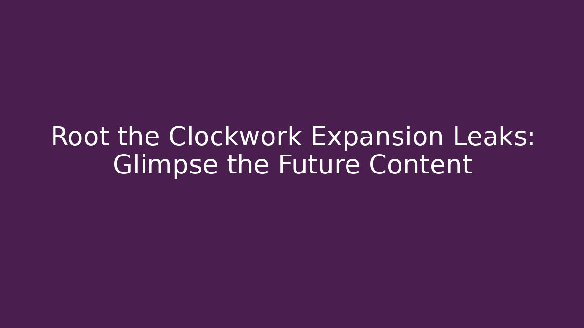 Root the Clockwork Expansion Leaks: Glimpse the Future Content