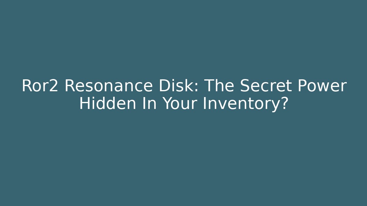 Ror2 Resonance Disk: The Secret Power Hidden In Your Inventory?