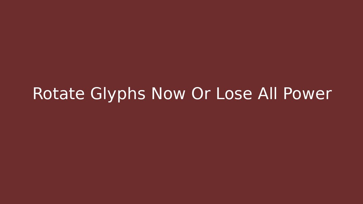 Rotate Glyphs Now Or Lose All Power