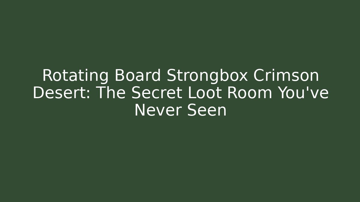 Rotating Board Strongbox Crimson Desert: The Secret Loot Room You’ve Never Seen