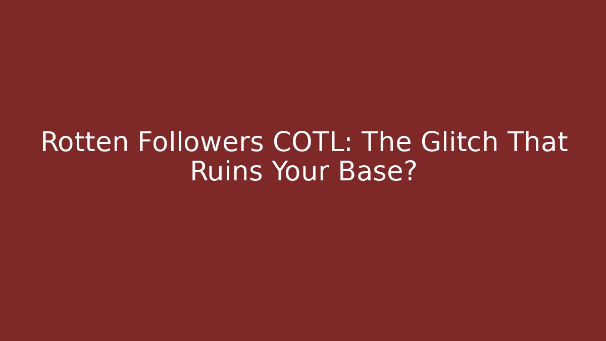 Rotten Followers COTL: The Glitch That Ruins Your Base?