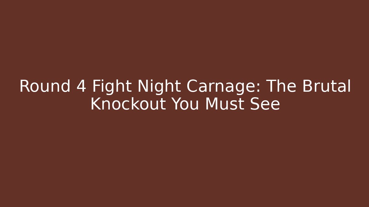 Round 4 Fight Night Carnage: The Brutal Knockout You Must See