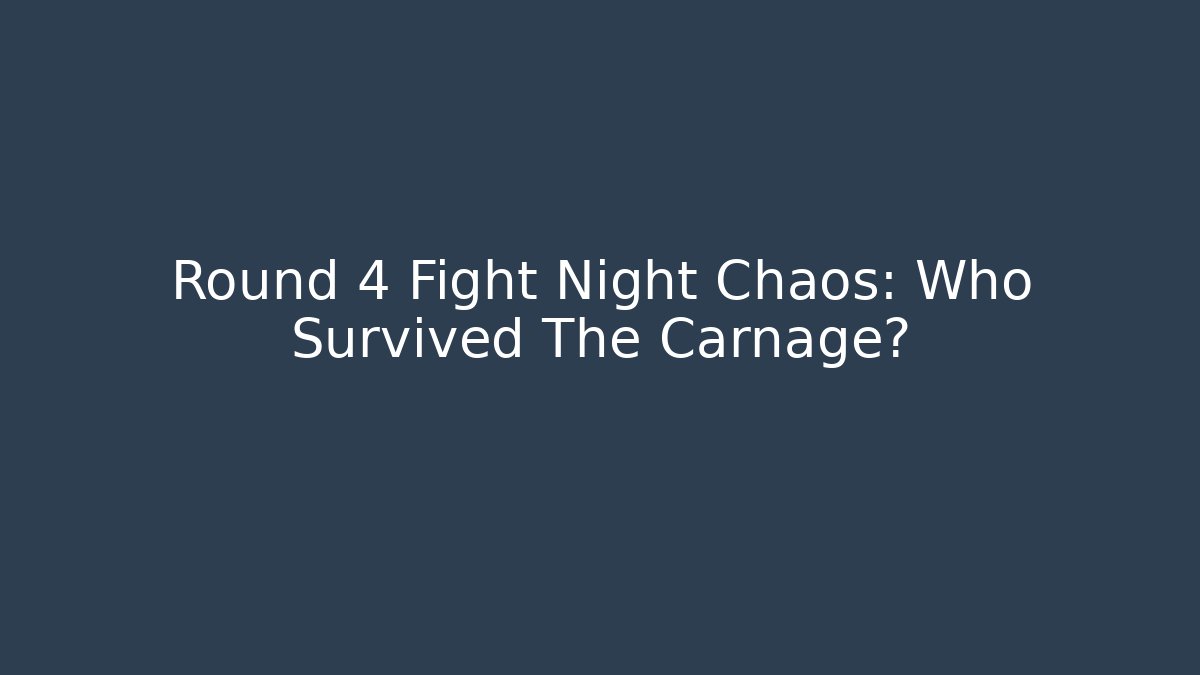 Round 4 Fight Night Chaos: Who Survived The Carnage?