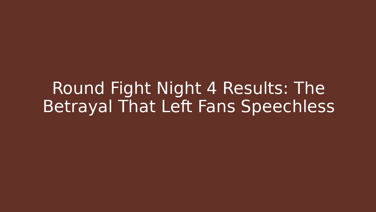 Round Fight Night 4 Results: The Betrayal That Left Fans Speechless
