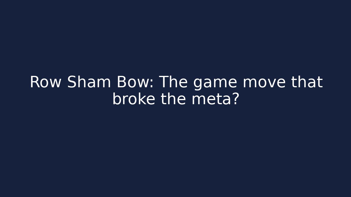 Row Sham Bow: The game move that broke the meta?