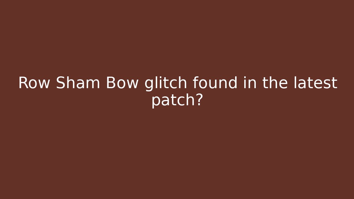 Row Sham Bow glitch found in the latest patch?