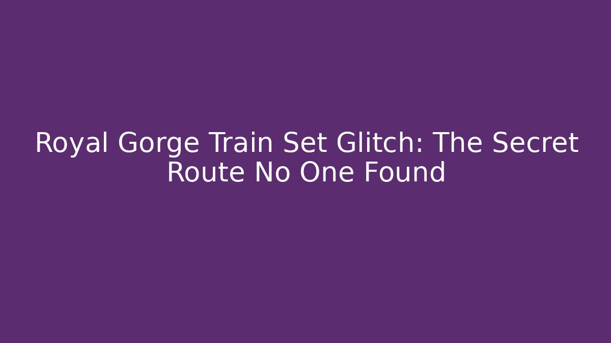 Royal Gorge Train Set Glitch: The Secret Route No One Found