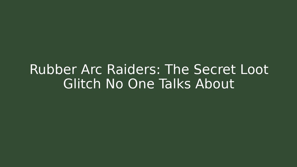 Rubber Arc Raiders: The Secret Loot Glitch No One Talks About