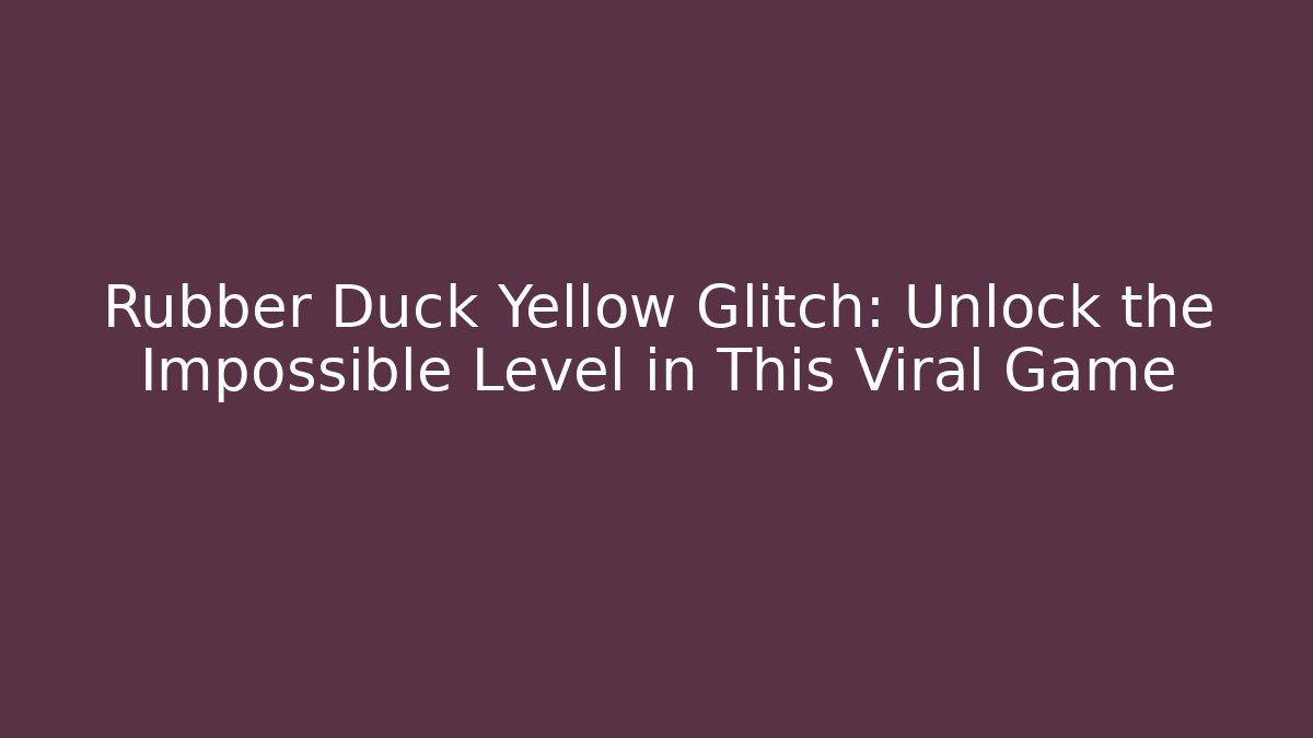 Rubber Duck Yellow Glitch: Unlock the Impossible Level in This Viral Game - The Family Holidays