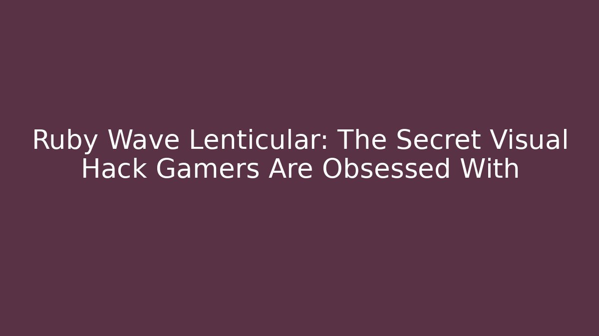 Ruby Wave Lenticular: The Secret Visual Hack Gamers Are Obsessed With