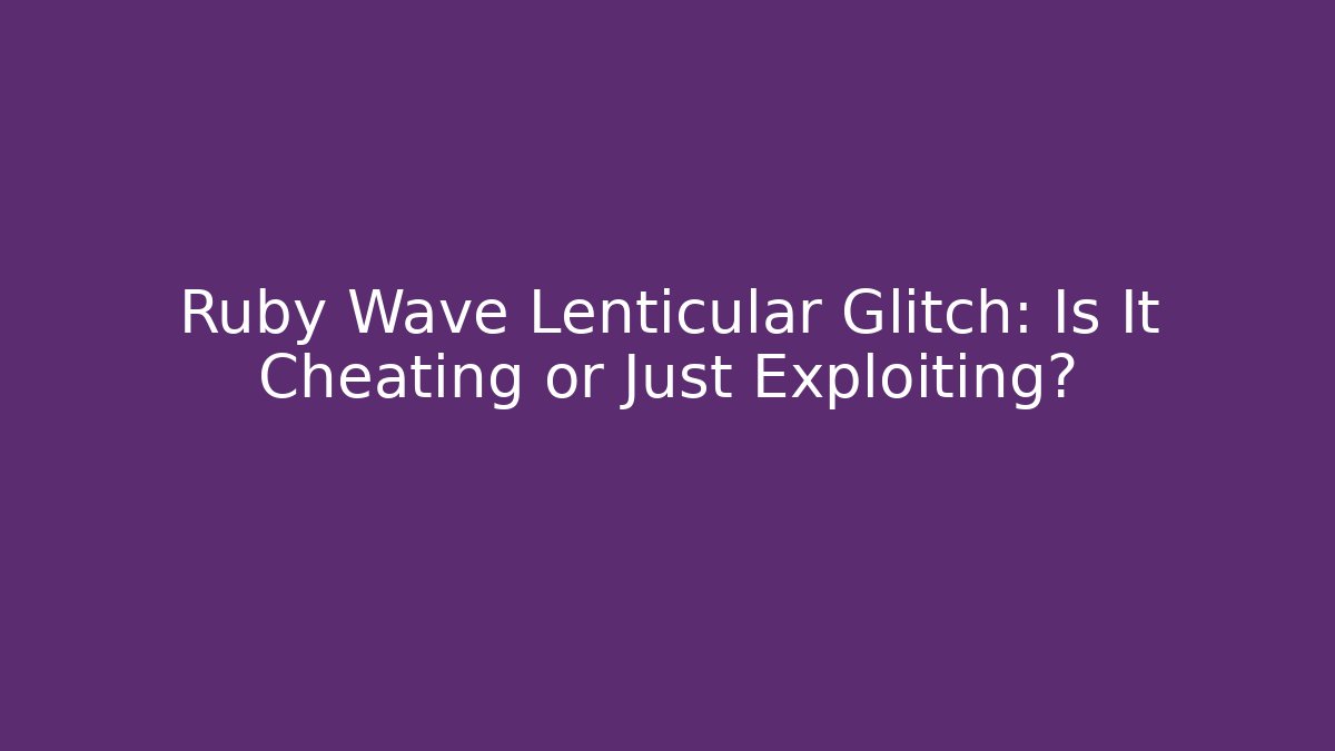 Ruby Wave Lenticular Glitch: Is It Cheating or Just Exploiting?