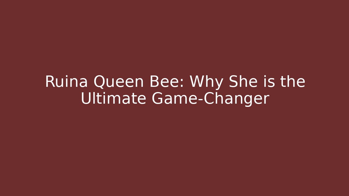 Ruina Queen Bee: Why She is the Ultimate Game-Changer - The Family Holidays