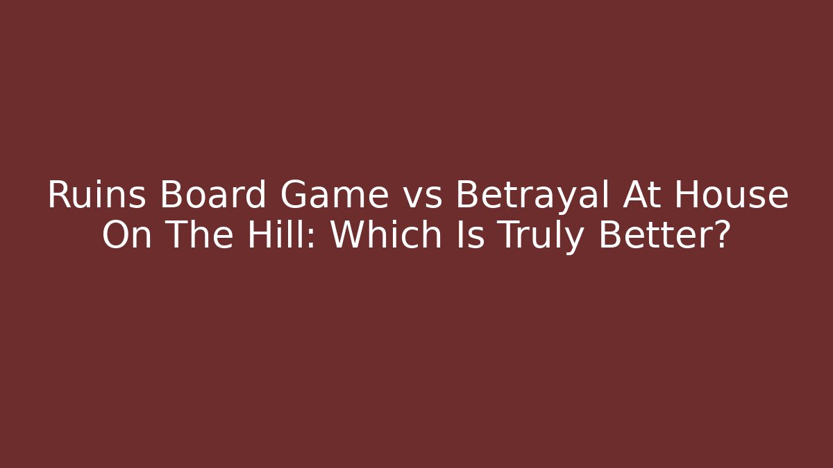 Ruins Board Game vs Betrayal At House On The Hill: Which Is Truly Better?