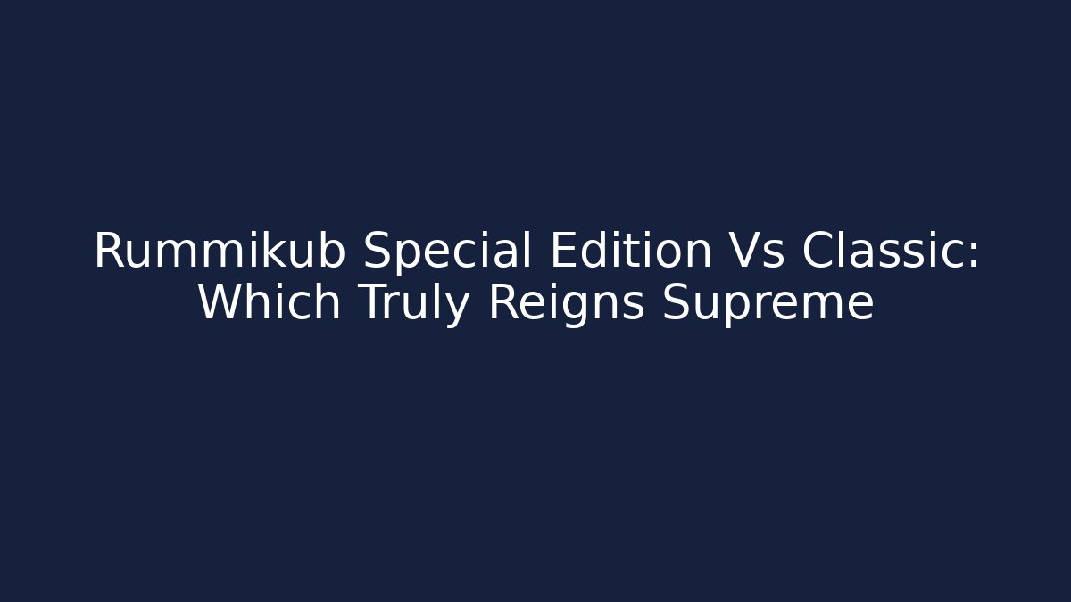 Rummikub Special Edition Vs Classic: Which Truly Reigns Supreme