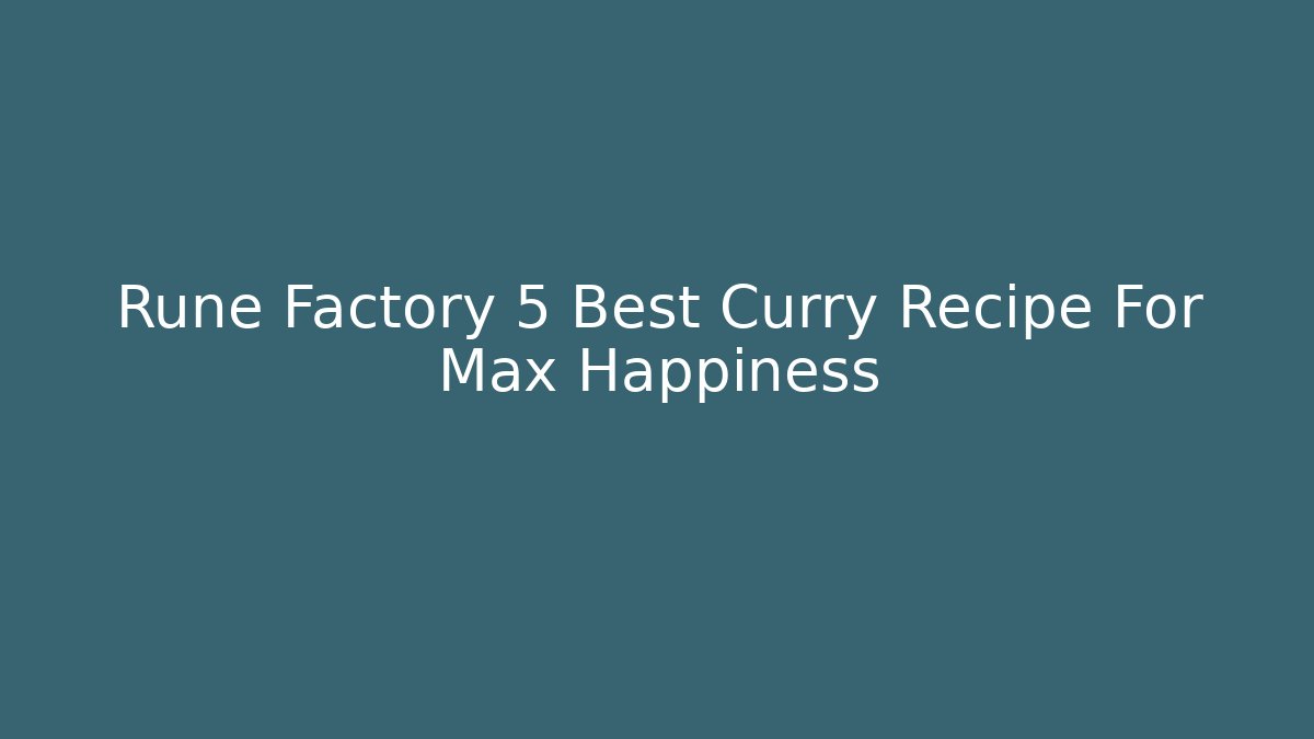 Rune Factory 5 Best Curry Recipe For Max Happiness - The Family Holidays