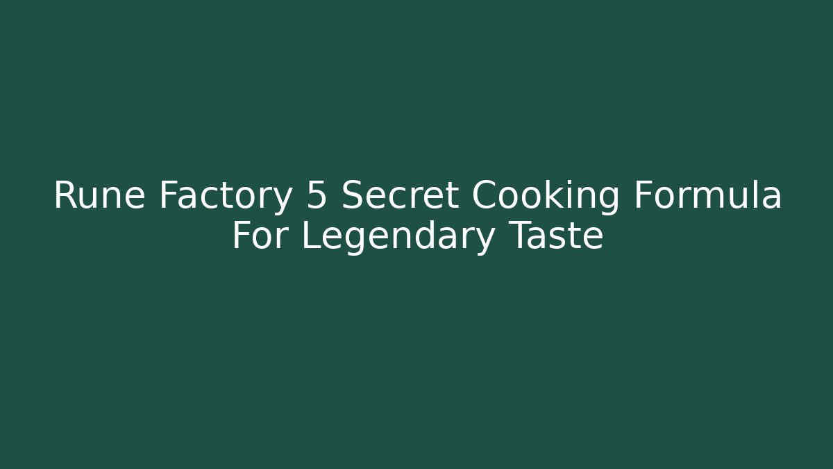 Rune Factory 5 Secret Cooking Formula For Legendary Taste