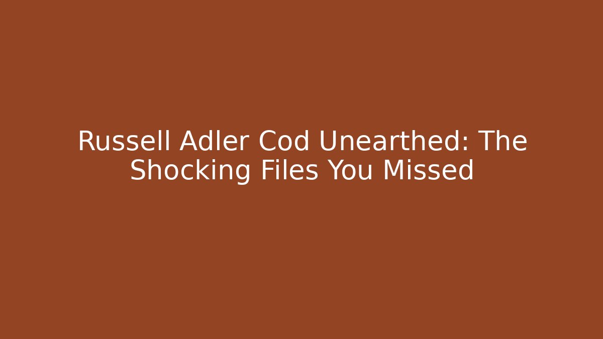 Russell Adler Cod Unearthed: The Shocking Files You Missed