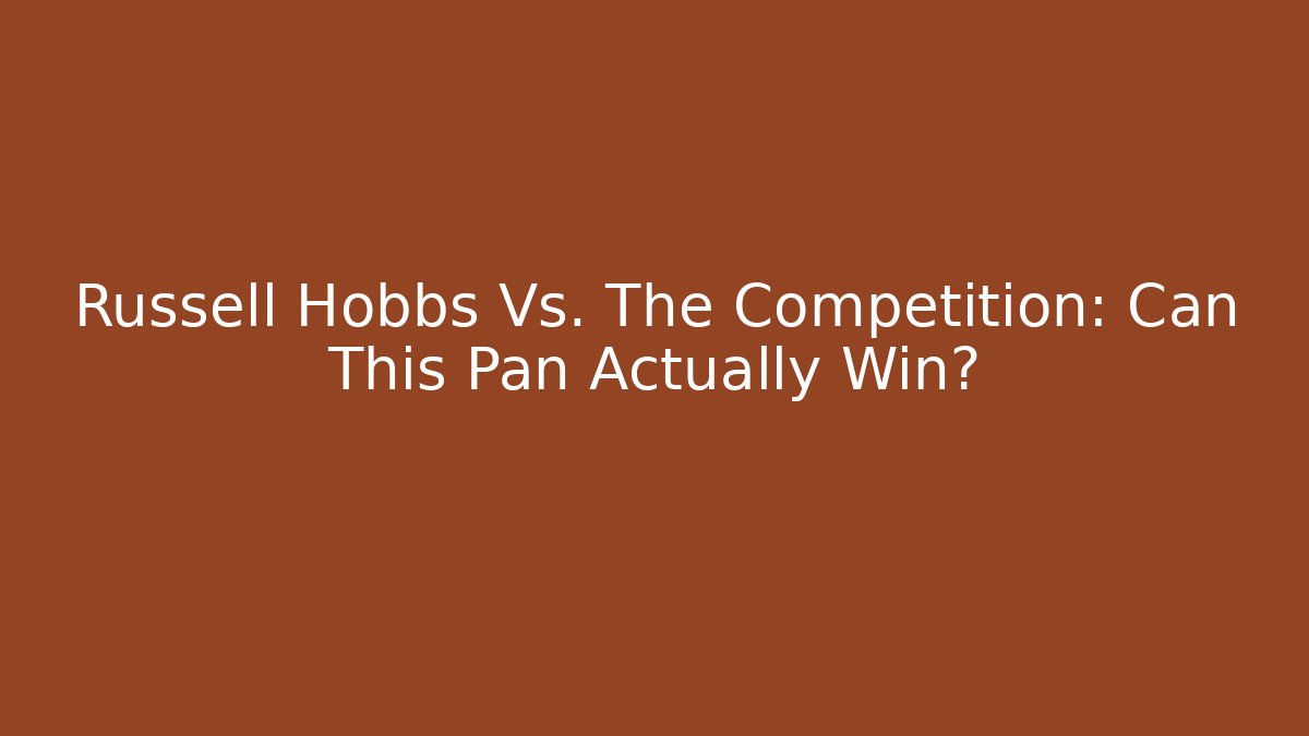 Russell Hobbs Vs. The Competition: Can This Pan Actually Win?