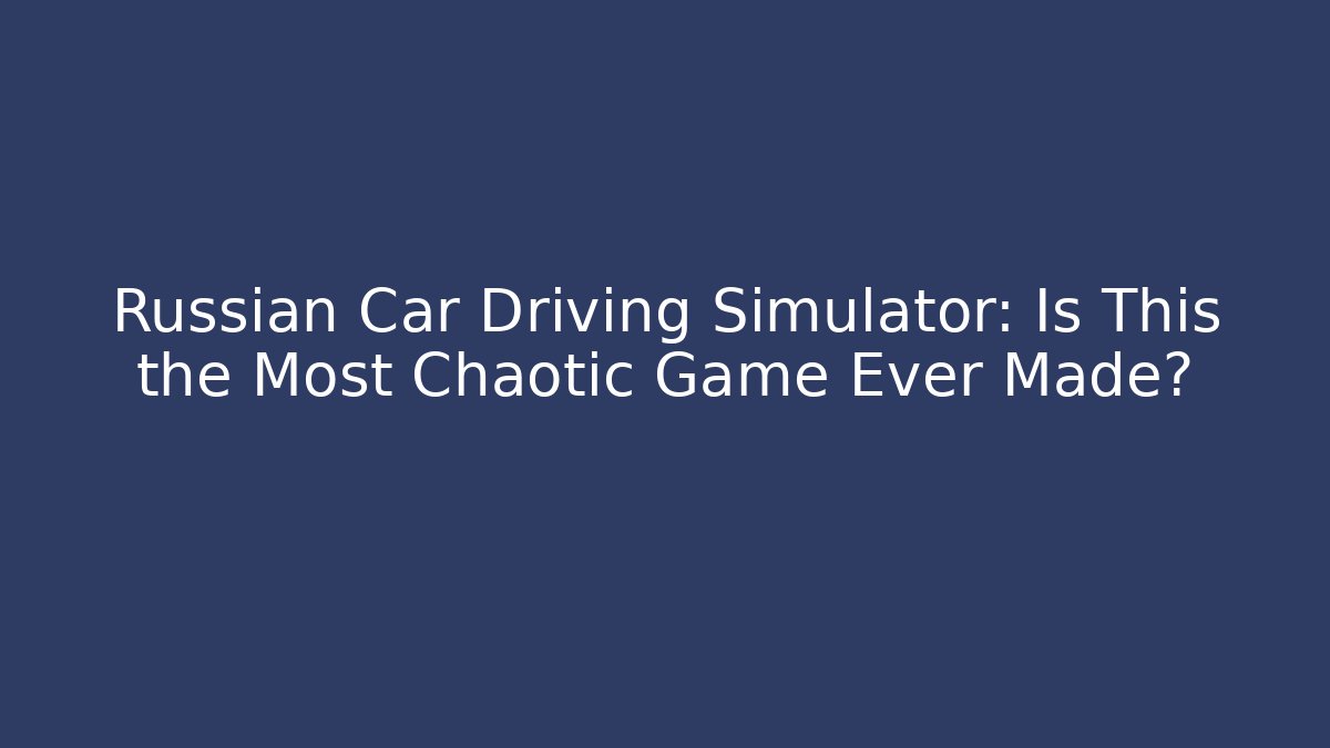 Russian Car Driving Simulator: Is This the Most Chaotic Game Ever Made?