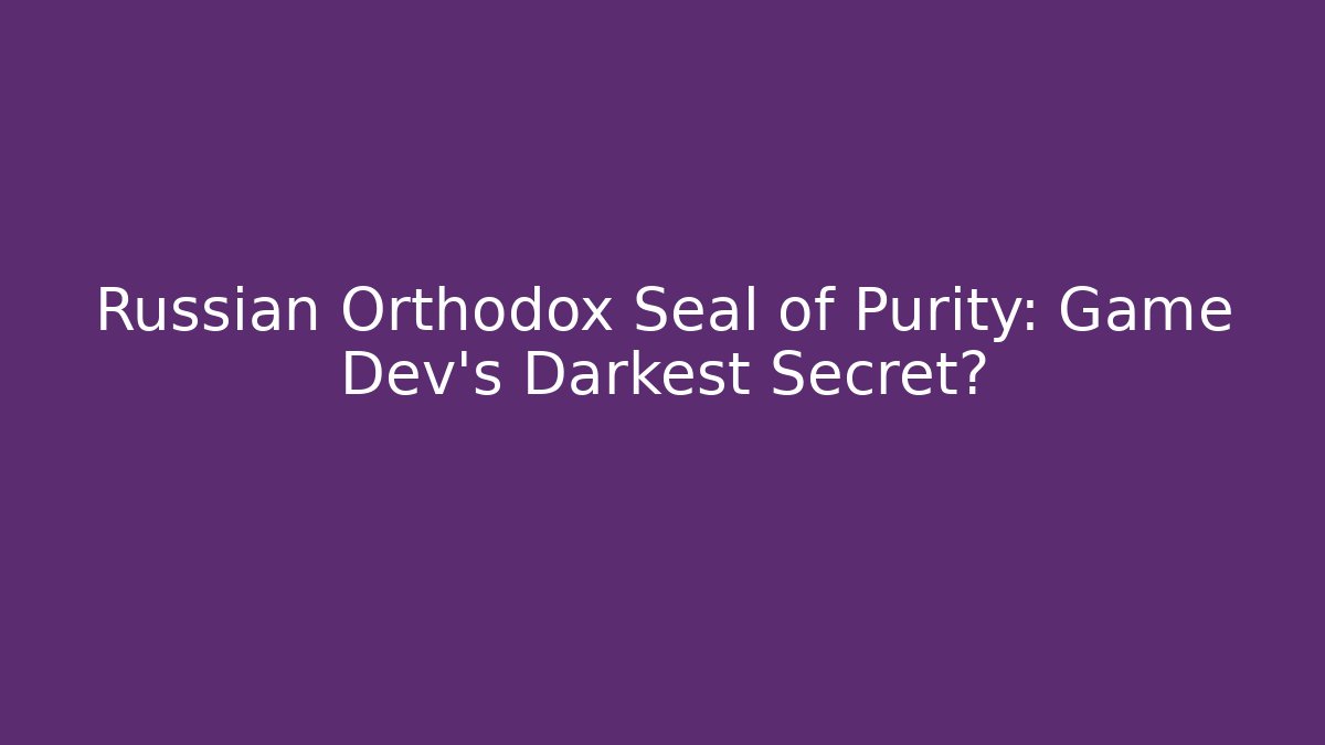 Russian Orthodox Seal of Purity: Game Dev's Darkest Secret?
