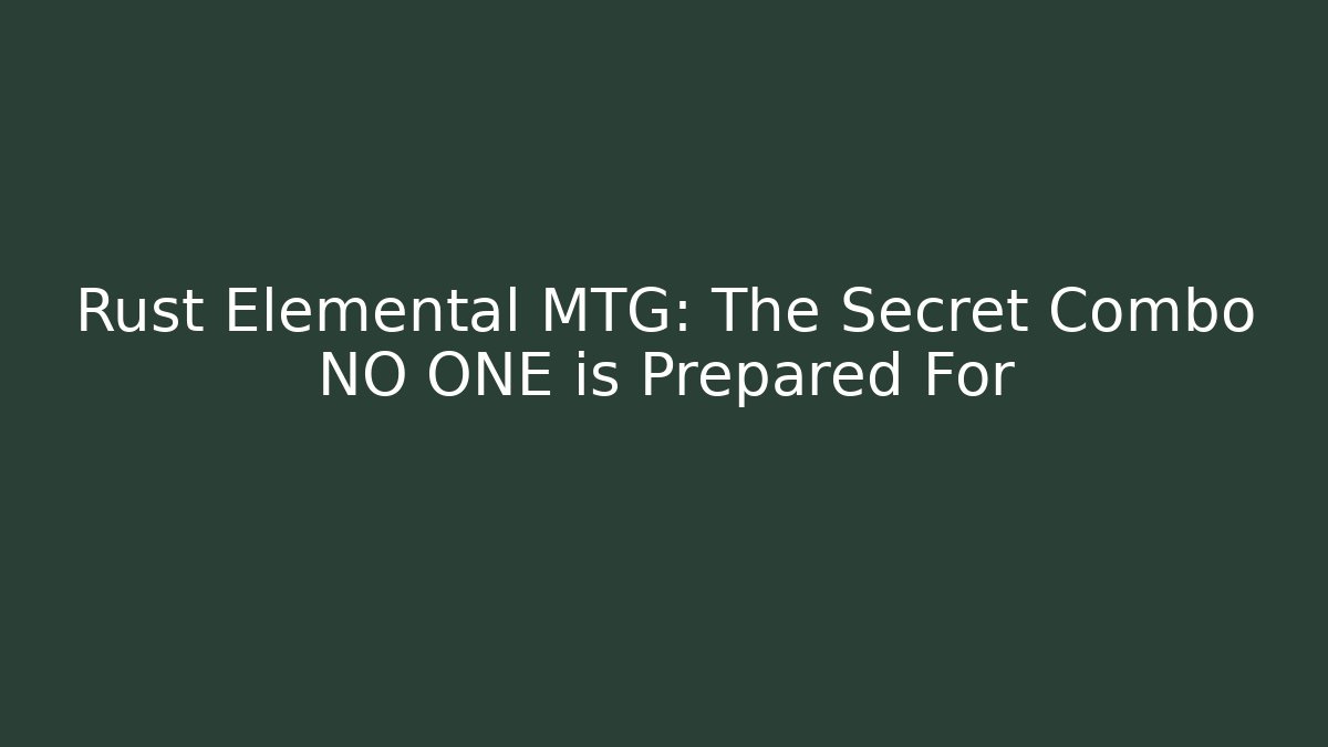 Rust Elemental MTG: The Secret Combo NO ONE is Prepared For