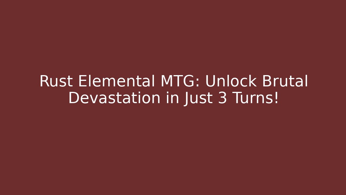 Rust Elemental MTG: Unlock Brutal Devastation in Just 3 Turns! - The Family Holidays