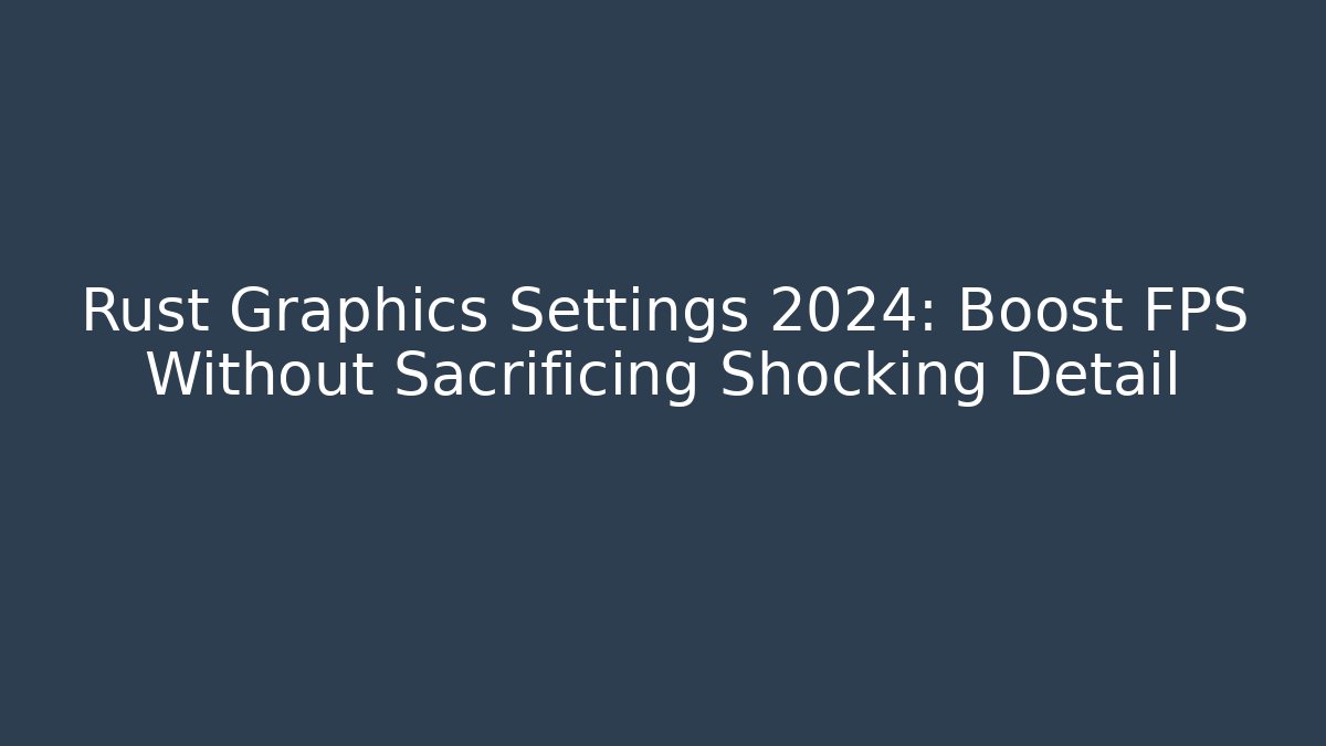 Rust Graphics Settings 2024: Boost FPS Without Sacrificing Shocking Detail - The Family Holidays