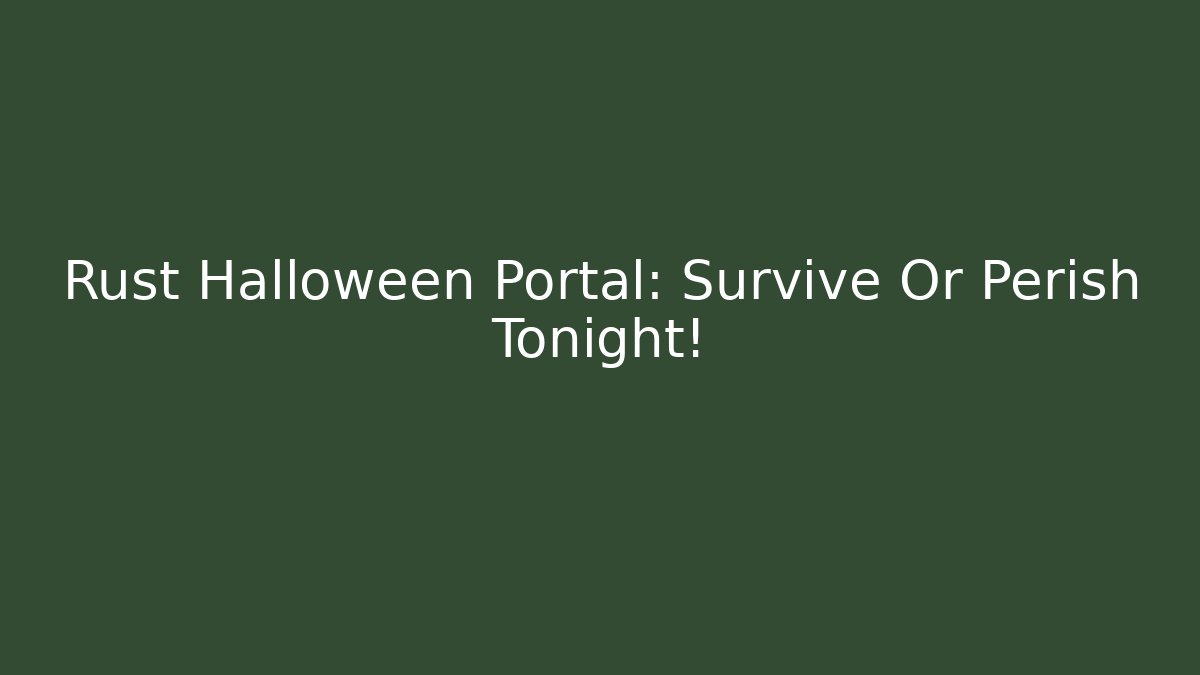 Rust Halloween Portal: Survive Or Perish Tonight! - The Family Holidays