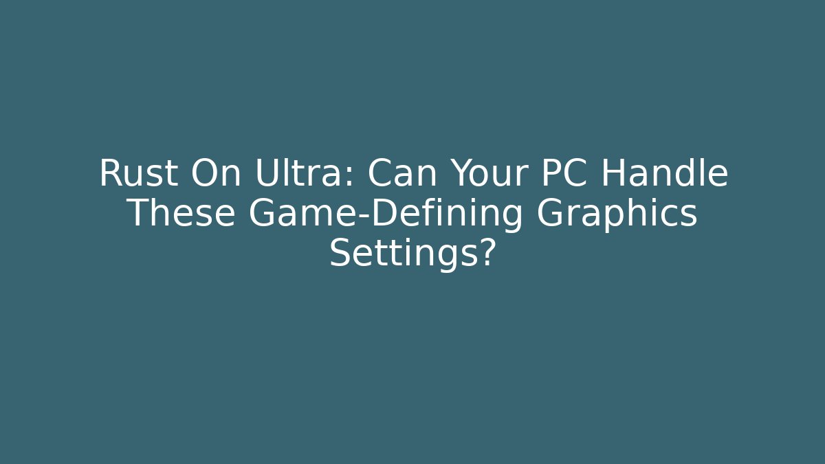 Rust On Ultra: Can Your PC Handle These Game-Defining Graphics Settings?