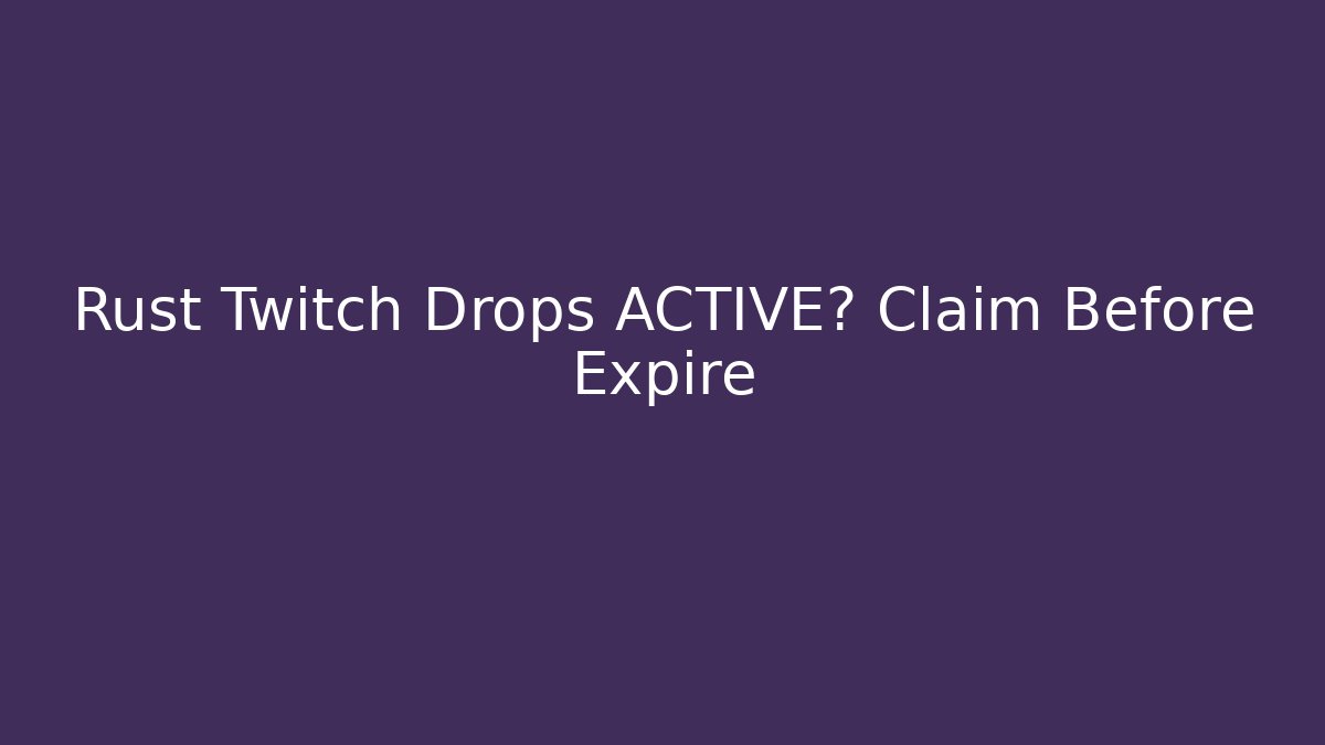Rust Twitch Drops ACTIVE? Claim Before Expire