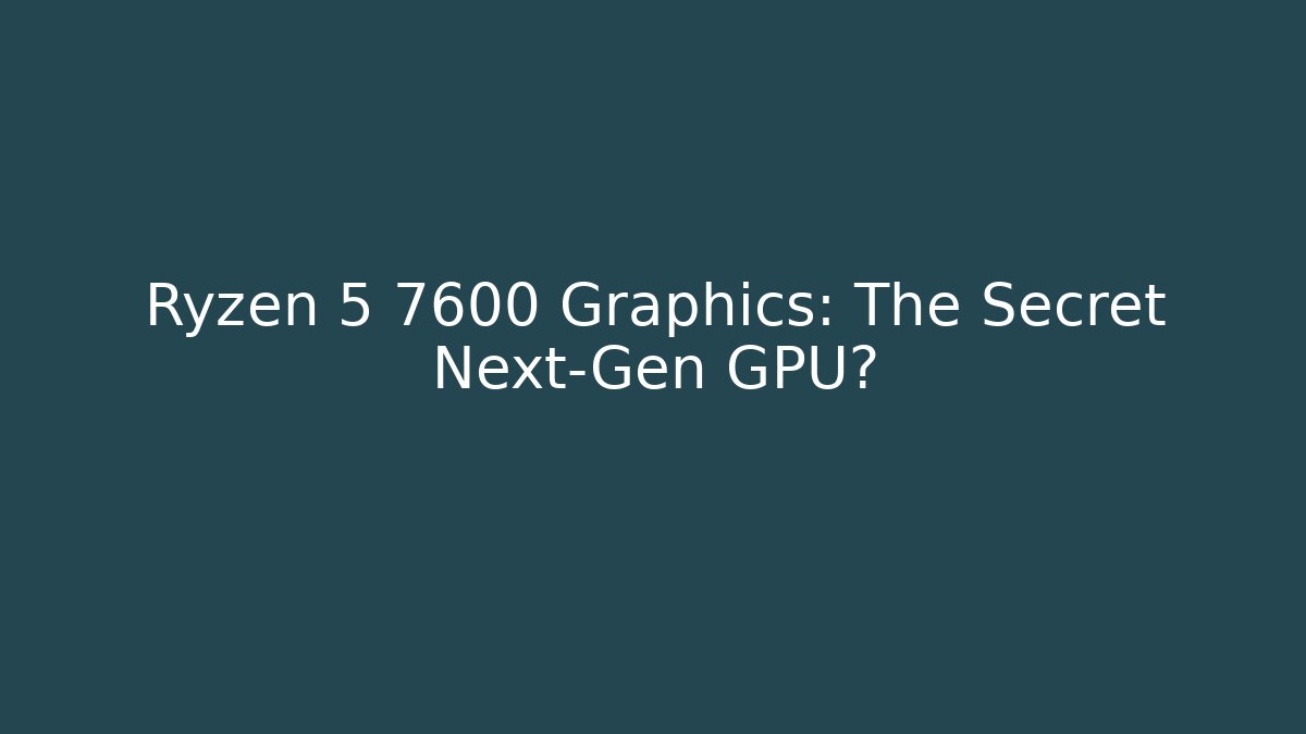 Ryzen 5 7600 Graphics: The Secret Next-Gen GPU? - The Family Holidays
