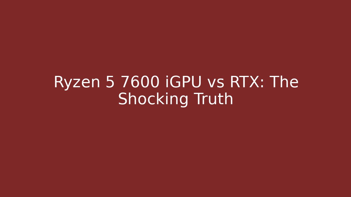 Ryzen 5 7600 iGPU vs RTX: The Shocking Truth