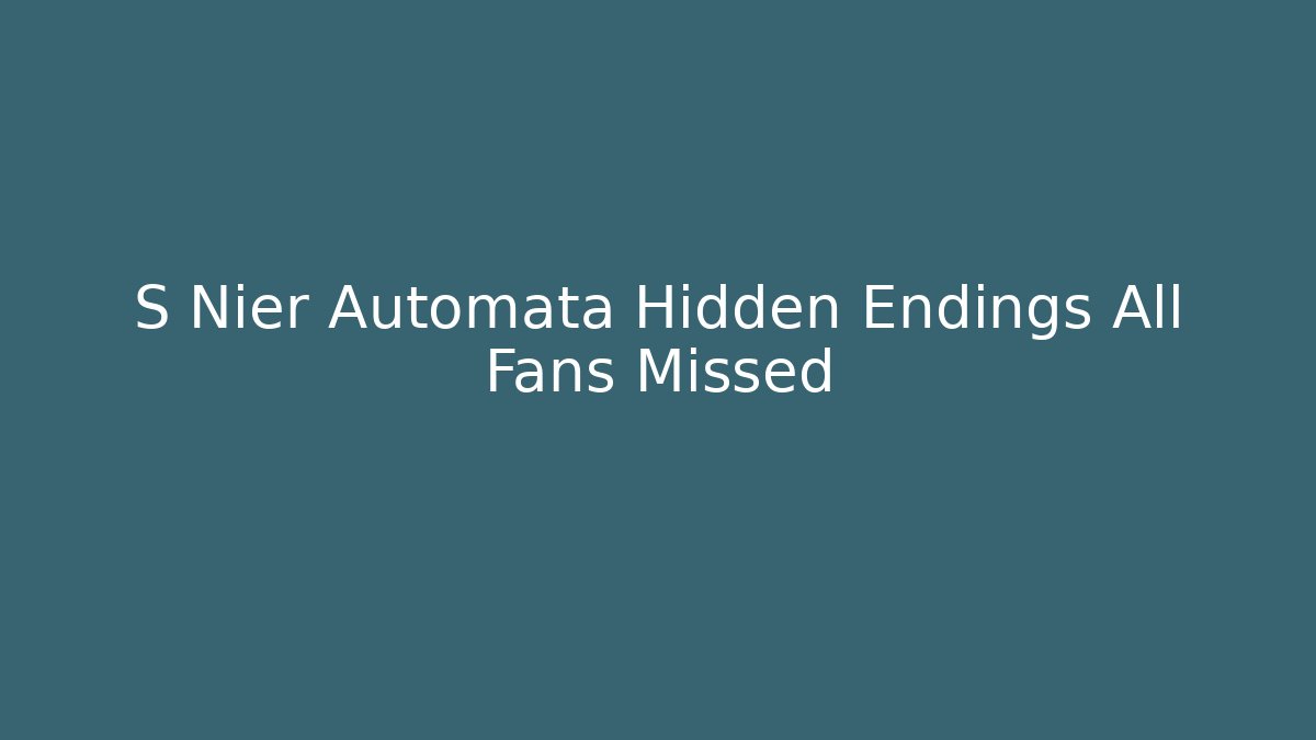 S Nier Automata Hidden Endings All Fans Missed