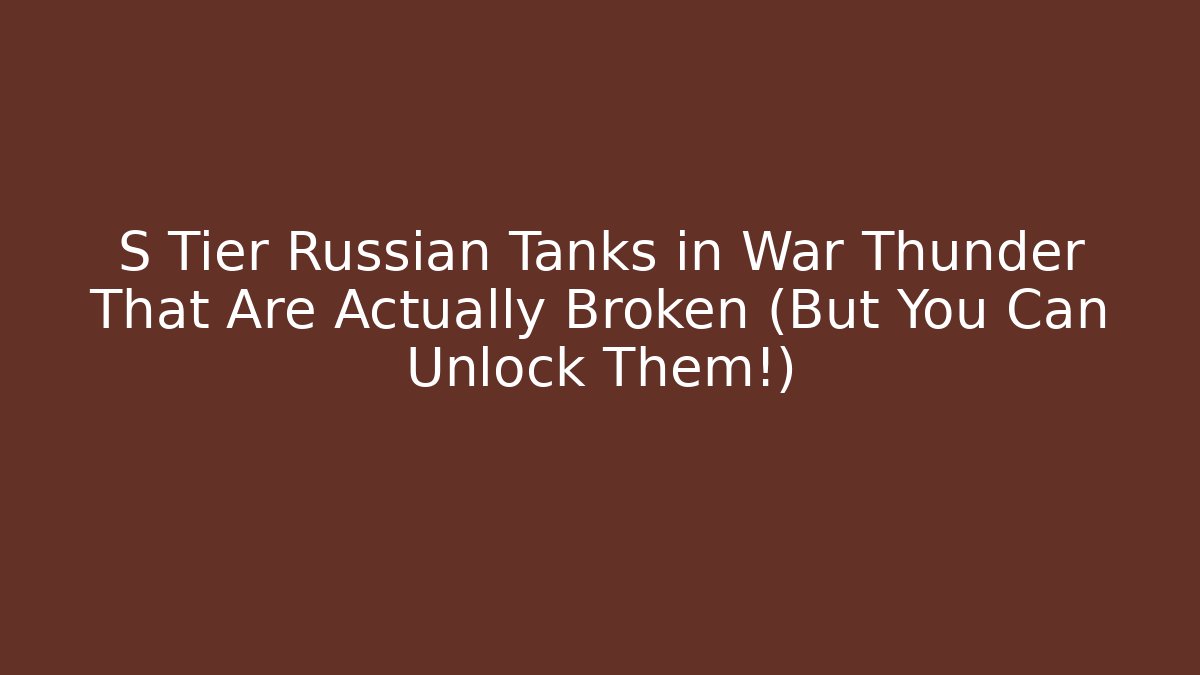 S Tier Russian Tanks in War Thunder That Are Actually Broken (But You Can Unlock Them!)