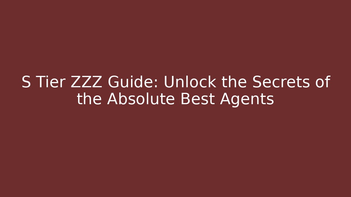 S Tier ZZZ Guide: Unlock the Secrets of the Absolute Best Agents