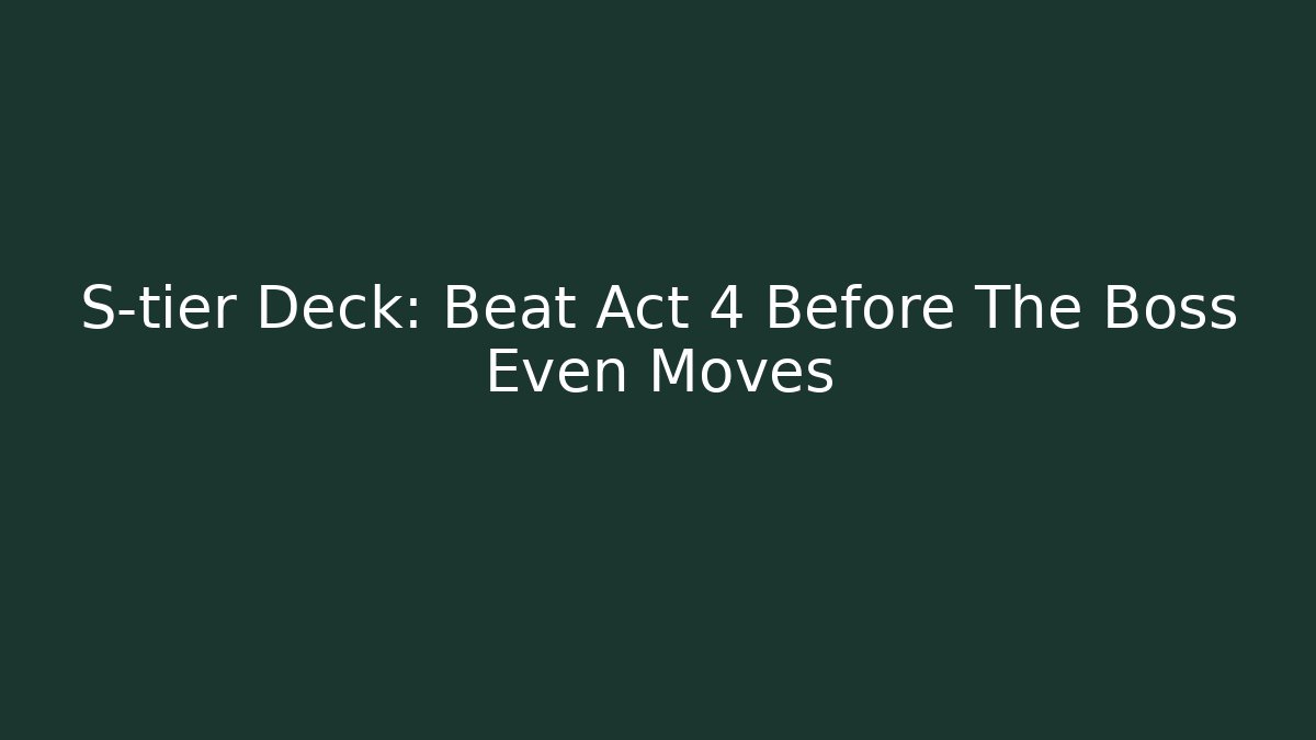 S-tier Deck: Beat Act 4 Before The Boss Even Moves