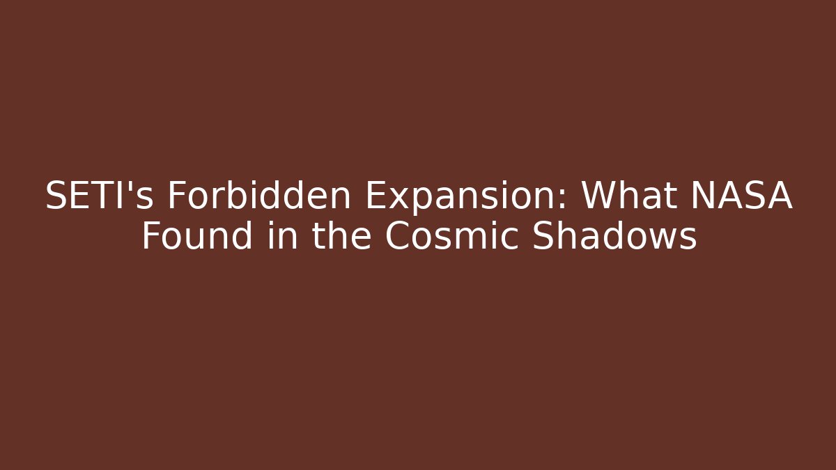 SETI’s Forbidden Expansion: What NASA Found in the Cosmic Shadows