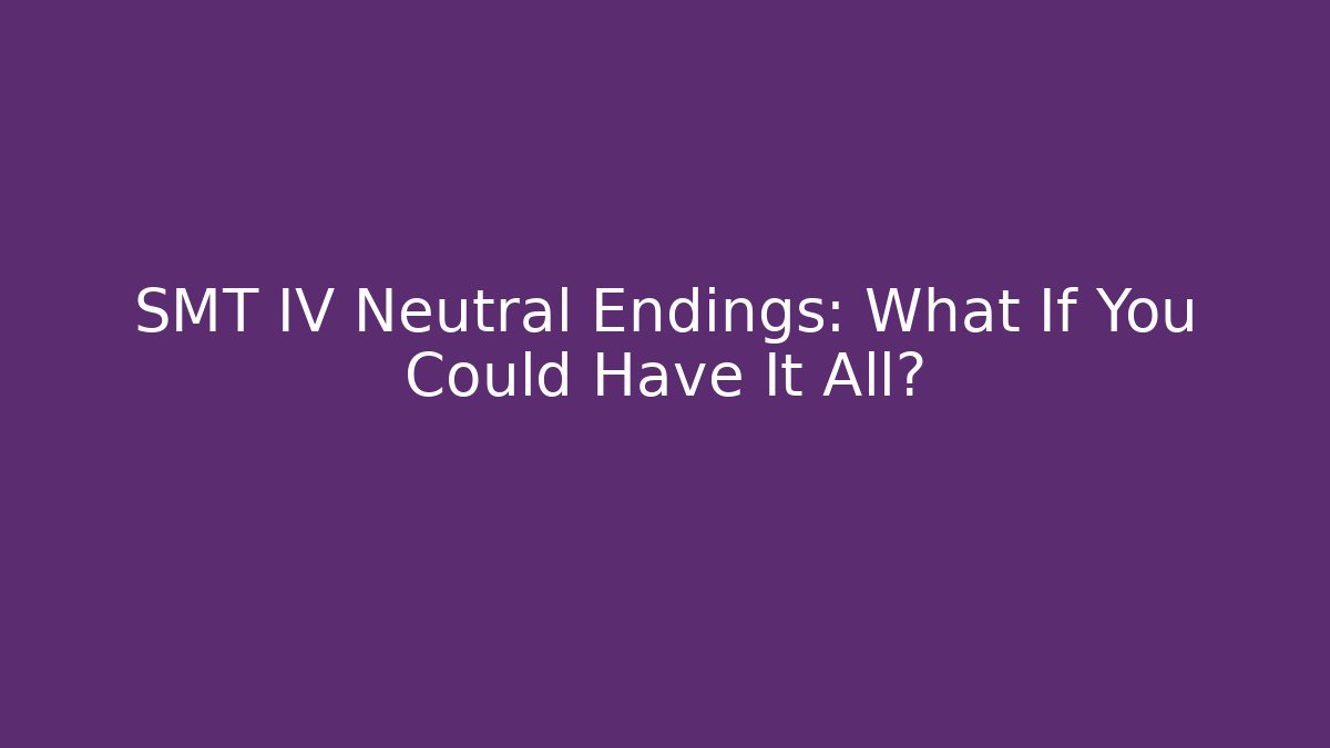 SMT IV Neutral Endings: What If You Could Have It All?