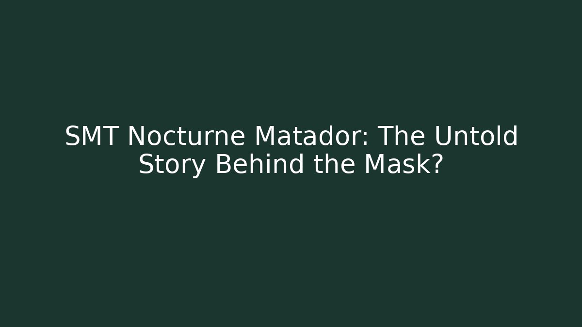 SMT Nocturne Matador: The Untold Story Behind the Mask?