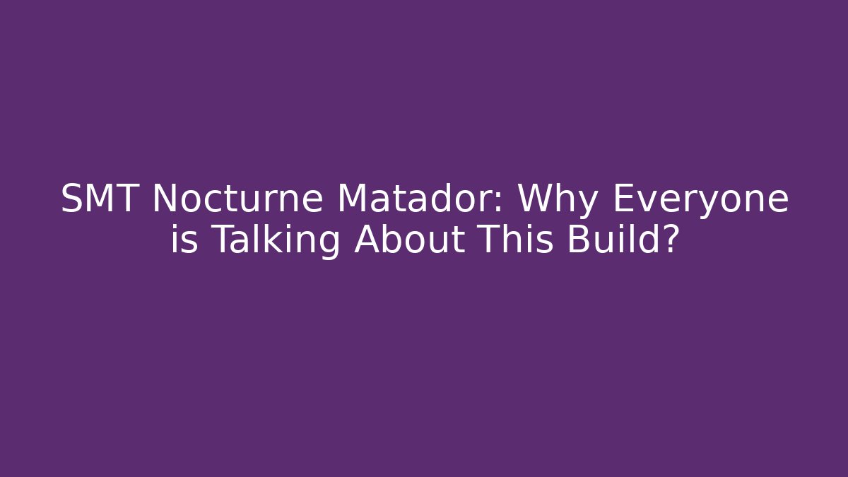 SMT Nocturne Matador: Why Everyone is Talking About This Build?