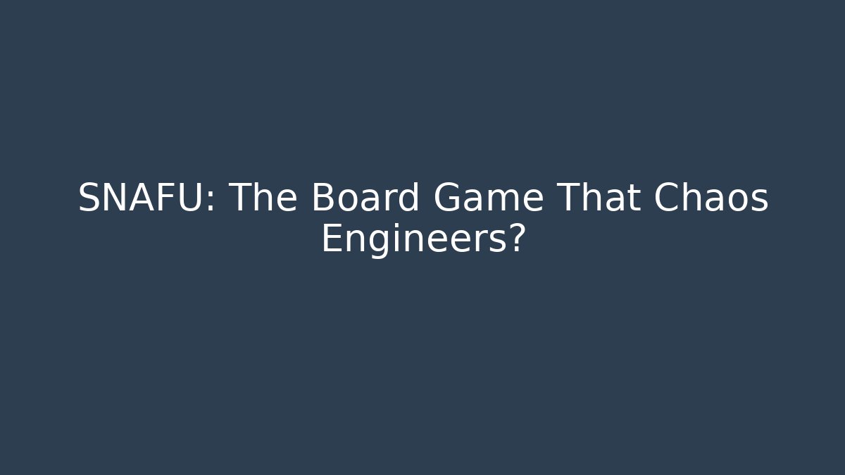 SNAFU: The Board Game That Chaos Engineers? - The Family Holidays