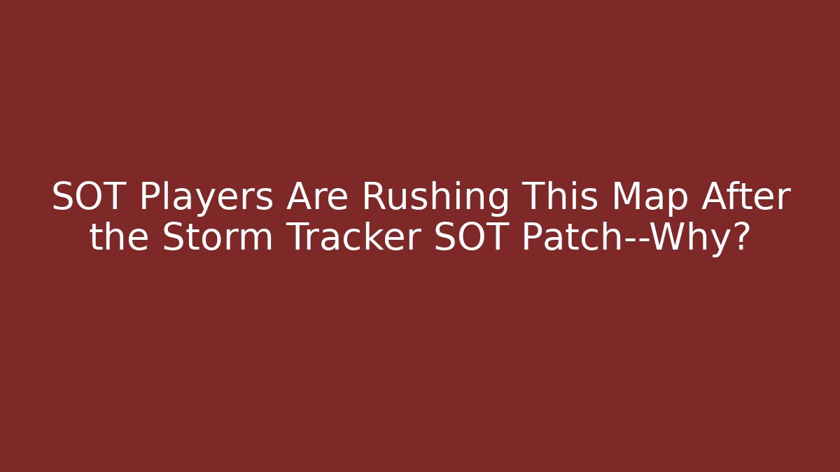 SOT Players Are Rushing This Map After the Storm Tracker SOT Patch—Why?