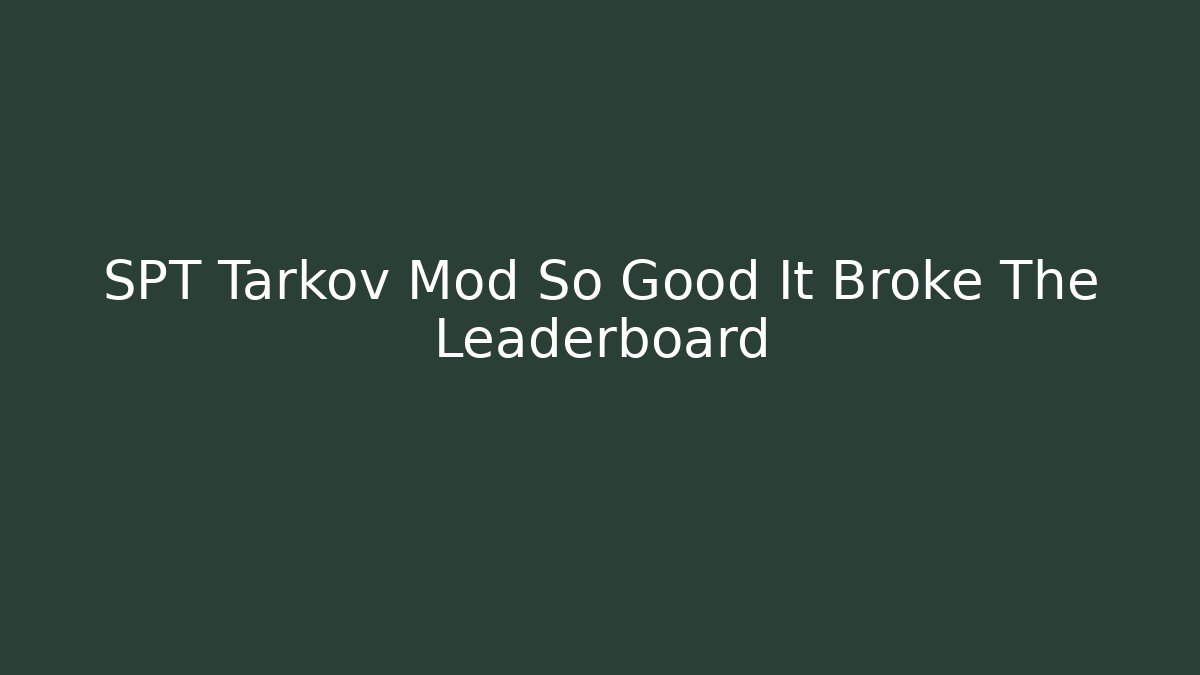 SPT Tarkov Mod So Good It Broke The Leaderboard