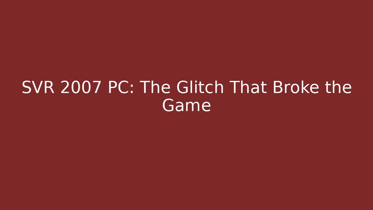 SVR 2007 PC: The Glitch That Broke the Game